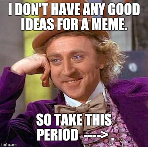 Creepy Condescending Wonka Meme | I DON'T HAVE ANY GOOD IDEAS FOR A MEME. SO TAKE THIS PERIOD 
----> . | image tagged in memes,creepy condescending wonka | made w/ Imgflip meme maker
