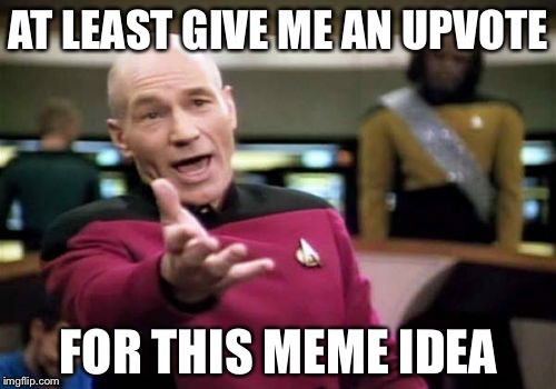 Picard Wtf Meme | AT LEAST GIVE ME AN UPVOTE FOR THIS MEME IDEA | image tagged in memes,picard wtf | made w/ Imgflip meme maker
