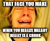 Leave Britney alone | THAT FACE YOU MAKE; WHEN YOU REALIZE HILLARY REALLY IS A CROOK | image tagged in leave britney alone | made w/ Imgflip meme maker
