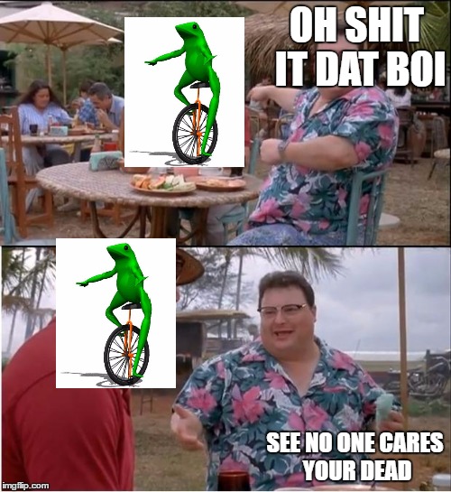 See Nobody Cares Meme | OH SHIT IT DAT BOI; SEE NO ONE CARES YOUR DEAD | image tagged in memes,see nobody cares | made w/ Imgflip meme maker