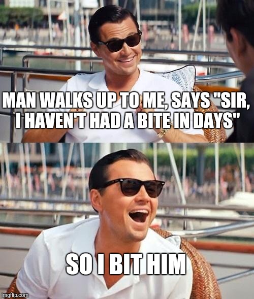 Leonardo Dicaprio Wolf Of Wall Street | MAN WALKS UP TO ME, SAYS "SIR, I HAVEN'T HAD A BITE IN DAYS"; SO I BIT HIM | image tagged in memes,leonardo dicaprio wolf of wall street | made w/ Imgflip meme maker