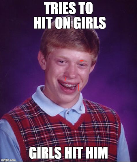 Bad Luck Brian | TRIES TO HIT ON GIRLS; GIRLS HIT HIM | image tagged in memes,bad luck brian | made w/ Imgflip meme maker