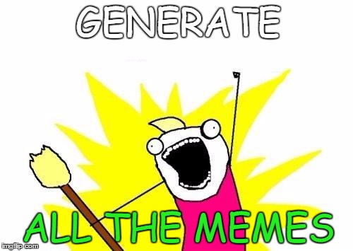 X All The Y Meme | GENERATE; ALL THE MEMES | image tagged in memes,x all the y | made w/ Imgflip meme maker