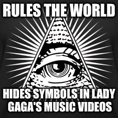 I really don't see the point...no pun intended  | RULES THE WORLD; HIDES SYMBOLS IN LADY GAGA'S MUSIC VIDEOS | image tagged in illuminati | made w/ Imgflip meme maker