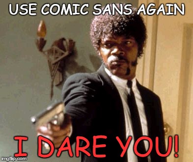 Say That Again I Dare You Meme | USE COMIC SANS AGAIN; I DARE YOU! | image tagged in memes,say that again i dare you | made w/ Imgflip meme maker