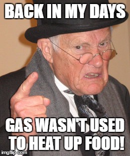 Back In My Day Meme | BACK IN MY DAYS; GAS WASN'T USED TO HEAT UP FOOD! | image tagged in memes,back in my day | made w/ Imgflip meme maker