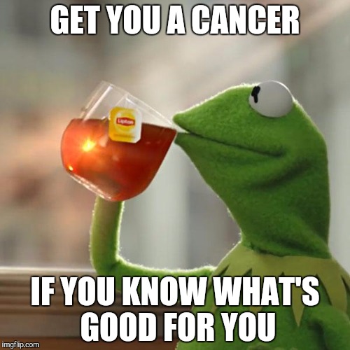 But That's None Of My Business Meme | GET YOU A CANCER; IF YOU KNOW WHAT'S GOOD FOR YOU | image tagged in memes,but thats none of my business,kermit the frog | made w/ Imgflip meme maker