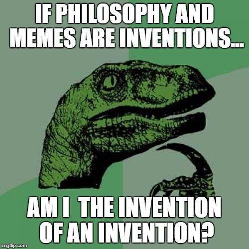 Philosoraptor | IF PHILOSOPHY AND MEMES ARE INVENTIONS... AM I  THE INVENTION OF AN INVENTION? | image tagged in memes,philosoraptor | made w/ Imgflip meme maker