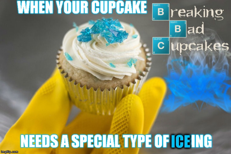 And you thought sugar was bad for your teeth! | WHEN YOUR CUPCAKE; NEEDS A SPECIAL TYPE OF ICEING; ICE | image tagged in breaking bad,cupcakes | made w/ Imgflip meme maker