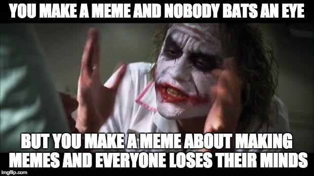 And everybody loses their minds Meme | YOU MAKE A MEME AND NOBODY BATS AN EYE; BUT YOU MAKE A MEME ABOUT MAKING MEMES AND EVERYONE LOSES THEIR MINDS | image tagged in memes,and everybody loses their minds | made w/ Imgflip meme maker