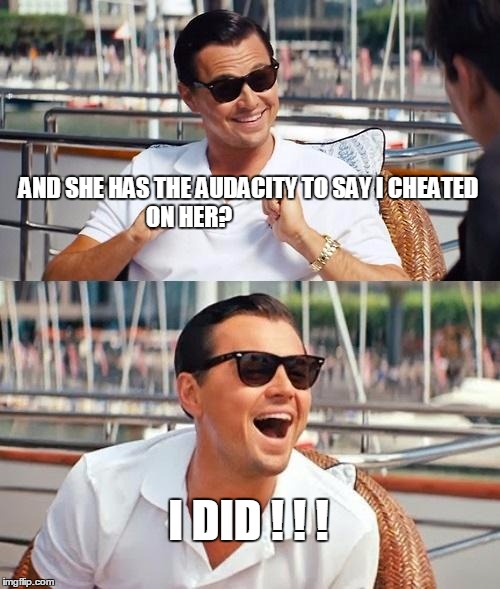 Leonardo Dicaprio Wolf Of Wall Street | AND SHE HAS THE AUDACITY TO SAY I CHEATED ON HER? I DID ! ! ! | image tagged in memes,leonardo dicaprio wolf of wall street | made w/ Imgflip meme maker