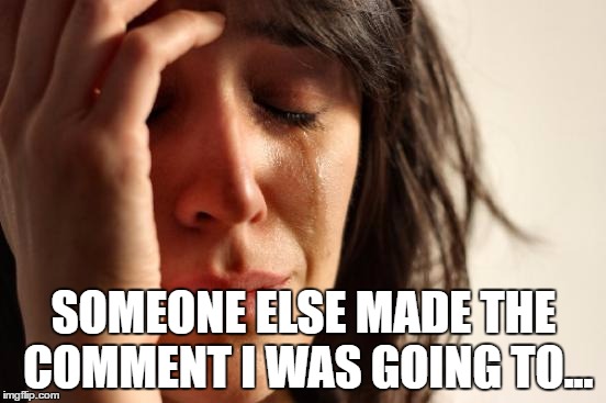 It's happened to all of us :) | SOMEONE ELSE MADE THE COMMENT I WAS GOING TO... | image tagged in memes,first world problems,meme comments,missing out | made w/ Imgflip meme maker