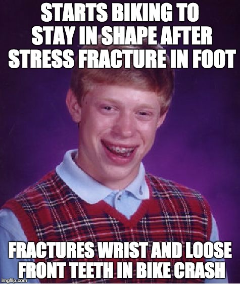 Bad Luck Brian Meme | STARTS BIKING TO STAY IN SHAPE AFTER STRESS FRACTURE IN FOOT; FRACTURES WRIST AND LOOSE FRONT TEETH IN BIKE CRASH | image tagged in memes,bad luck brian,AdviceAnimals | made w/ Imgflip meme maker