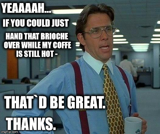 That Would Be Great Meme | YEAAAAH... IF YOU COULD JUST; HAND THAT BRIOCHE OVER WHILE MY COFFE IS STILL HOT -; THAT`D BE GREAT. THANKS. | image tagged in memes,that would be great | made w/ Imgflip meme maker