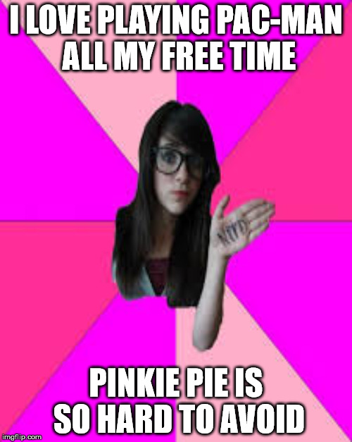 I LOVE PLAYING PAC-MAN ALL MY FREE TIME; PINKIE PIE IS SO HARD TO AVOID | image tagged in idiot nerd girl | made w/ Imgflip meme maker