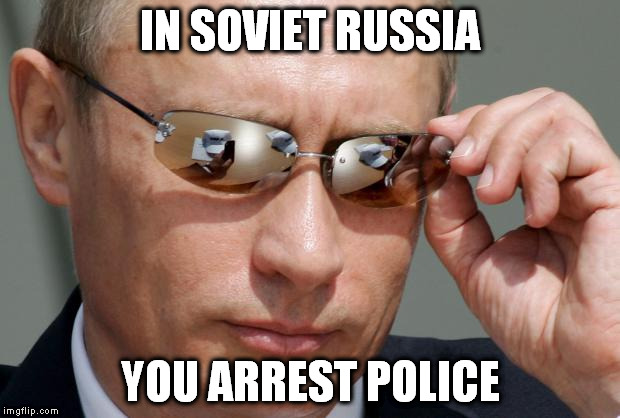Soviet Russia so funny kappa | IN SOVIET RUSSIA; YOU ARREST POLICE | image tagged in in soviet russia,police,arrest | made w/ Imgflip meme maker