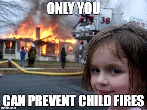 Disaster Girl Meme | ONLY YOU; CAN PREVENT CHILD FIRES | image tagged in memes,disaster girl | made w/ Imgflip meme maker