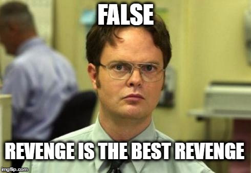 Dwight shrute | FALSE; REVENGE IS THE BEST
REVENGE | image tagged in dwight shrute | made w/ Imgflip meme maker
