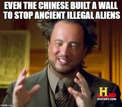 Ancient Aliens | EVEN THE CHINESE BUILT A WALL TO STOP ANCIENT ILLEGAL ALIENS | image tagged in memes,ancient aliens | made w/ Imgflip meme maker