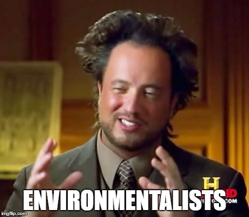 Ancient Aliens Meme | ENVIRONMENTALISTS | image tagged in memes,ancient aliens | made w/ Imgflip meme maker