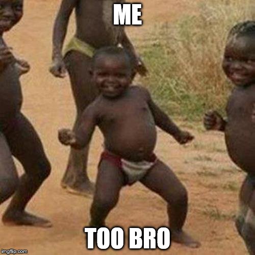Third World Success Kid | ME; TOO BRO | image tagged in memes,third world success kid | made w/ Imgflip meme maker