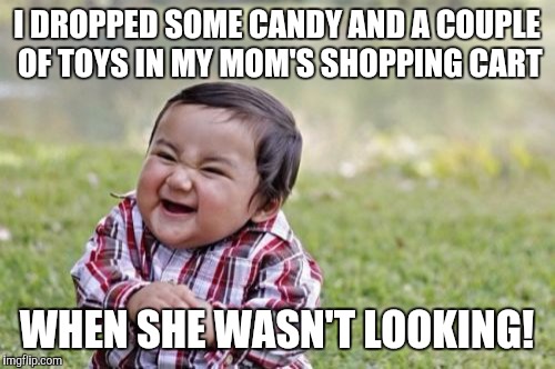 She's going to pay for it or I'm going to throw the biggest baby tantrum in the store! | I DROPPED SOME CANDY AND A COUPLE OF TOYS IN MY MOM'S SHOPPING CART; WHEN SHE WASN'T LOOKING! | image tagged in memes,evil toddler | made w/ Imgflip meme maker