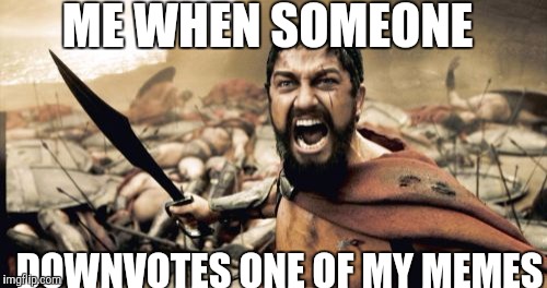 Sparta Leonidas Meme | ME WHEN SOMEONE; DOWNVOTES ONE OF MY MEMES | image tagged in memes,sparta leonidas,i hope no one done it before | made w/ Imgflip meme maker