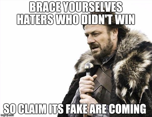 Brace Yourselves X is Coming | BRACE YOURSELVES HATERS WHO DIDN'T WIN; SO CLAIM ITS FAKE ARE COMING | image tagged in memes,brace yourselves x is coming | made w/ Imgflip meme maker