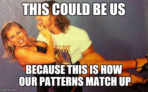 THIS COULD BE US; BECAUSE THIS IS HOW OUR PATTERNS MATCH UP | image tagged in this could be us | made w/ Imgflip meme maker