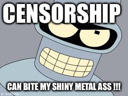 CENSORSHIP; CAN BITE MY SHINY METAL ASS !!! | image tagged in bender | made w/ Imgflip meme maker