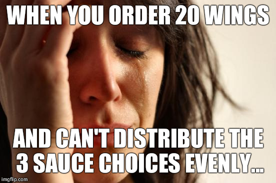 First World Problems | WHEN YOU ORDER 20 WINGS; AND CAN'T DISTRIBUTE THE 3 SAUCE CHOICES EVENLY... | image tagged in memes,first world problems | made w/ Imgflip meme maker