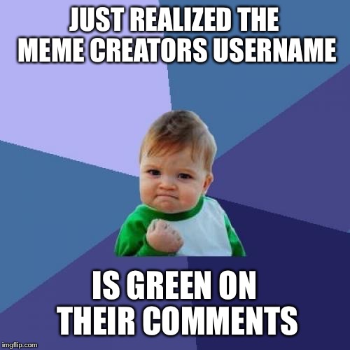 Epiphany | JUST REALIZED THE MEME CREATORS USERNAME; IS GREEN ON THEIR COMMENTS | image tagged in memes,success kid,green,usernames | made w/ Imgflip meme maker
