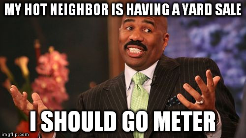 Steve Harvey Meme | MY HOT NEIGHBOR IS HAVING A YARD SALE I SHOULD GO METER | image tagged in memes,steve harvey | made w/ Imgflip meme maker