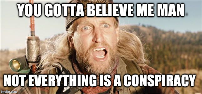 YOU GOTTA BELIEVE ME MAN; NOT EVERYTHING IS A CONSPIRACY | image tagged in woody harrelson,2012,conspiracy | made w/ Imgflip meme maker
