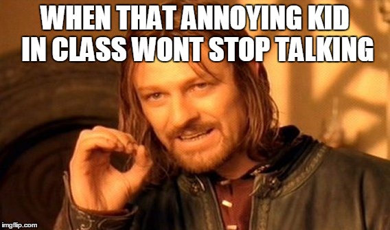 One Does Not Simply Meme | WHEN THAT ANNOYING KID IN CLASS WONT STOP TALKING | image tagged in memes,one does not simply | made w/ Imgflip meme maker