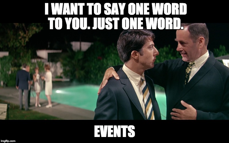 Events! | I WANT TO SAY ONE WORD TO YOU. JUST ONE WORD. EVENTS | image tagged in plastics,graduate | made w/ Imgflip meme maker