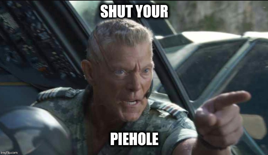 Piehole | SHUT YOUR; PIEHOLE | image tagged in avatar,insult | made w/ Imgflip meme maker