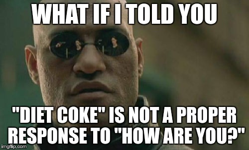 As a server.. | WHAT IF I TOLD YOU; "DIET COKE" IS NOT A PROPER RESPONSE TO "HOW ARE YOU?" | image tagged in memes,matrix morpheus,server | made w/ Imgflip meme maker