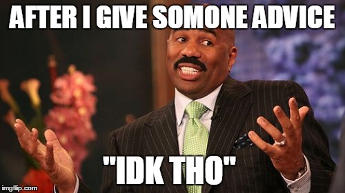 Steve Harvey Meme | AFTER I GIVE SOMONE ADVICE; "IDK THO" | image tagged in memes,steve harvey | made w/ Imgflip meme maker