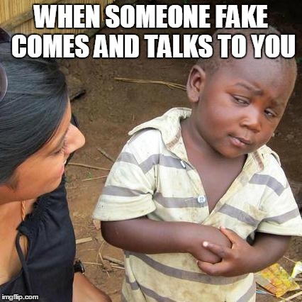 Third World Skeptical Kid | WHEN SOMEONE FAKE COMES AND TALKS TO YOU | image tagged in memes,third world skeptical kid | made w/ Imgflip meme maker