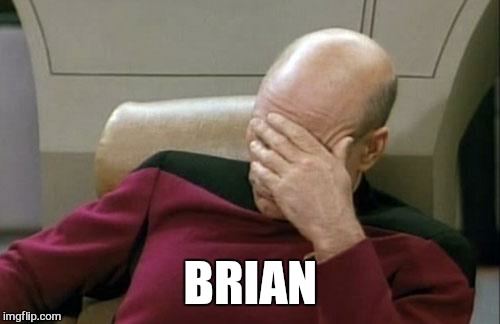 Captain Picard Facepalm Meme | BRIAN | image tagged in memes,captain picard facepalm | made w/ Imgflip meme maker