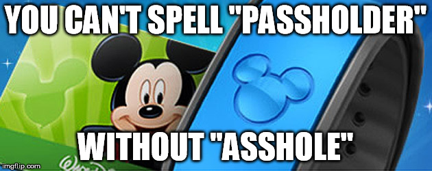 Disney Passholes |  YOU CAN'T SPELL "PASSHOLDER"; WITHOUT "ASSHOLE" | image tagged in disney,passholder,mickey mouse,asshole | made w/ Imgflip meme maker
