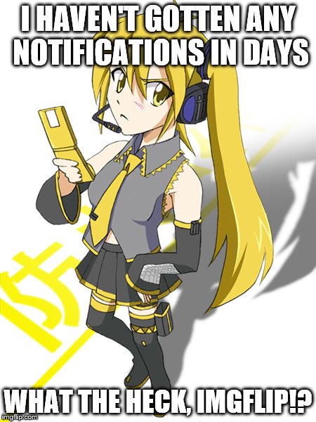 I actually haven't gotten any in about a week... is this a curse or is Imgflip down? ;-; |  I HAVEN'T GOTTEN ANY NOTIFICATIONS IN DAYS; WHAT THE HECK, IMGFLIP!? | image tagged in akita neru,vocaloid,y u no give me notifs,imgflip down,wtf,me | made w/ Imgflip meme maker