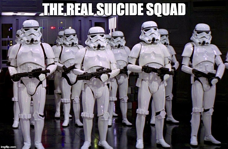 Imperial Stormtroopers  | THE REAL SUICIDE SQUAD | image tagged in imperial stormtroopers | made w/ Imgflip meme maker