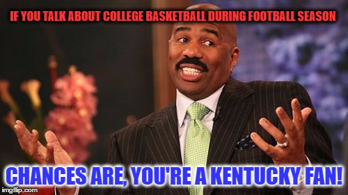 Steve Harvey Meme | IF YOU TALK ABOUT COLLEGE BASKETBALL DURING FOOTBALL SEASON; CHANCES ARE, YOU'RE A KENTUCKY FAN! | image tagged in memes,steve harvey,kentucky,ncaa,college football,bbn | made w/ Imgflip meme maker