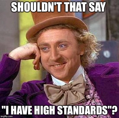 Creepy Condescending Wonka Meme | SHOULDN'T THAT SAY "I HAVE HIGH STANDARDS"? | image tagged in memes,creepy condescending wonka | made w/ Imgflip meme maker