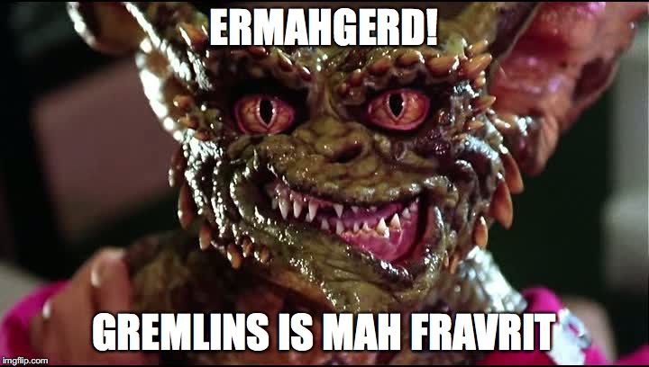 ERMAHGERD GREMLINS | ERMAHGERD! GREMLINS IS MAH FRAVRIT | image tagged in gremlins,ermahgerd | made w/ Imgflip meme maker