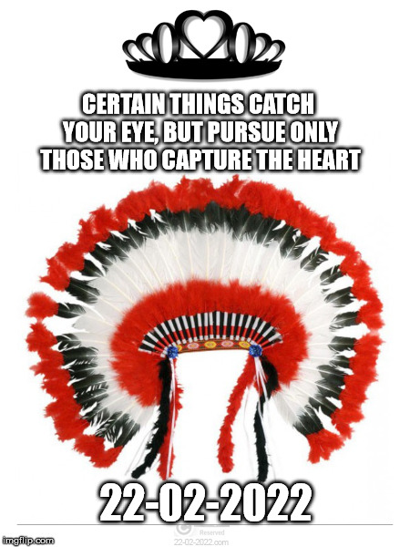 22-02-2022 | CERTAIN THINGS CATCH YOUR EYE, BUT PURSUE ONLY THOSE WHO CAPTURE THE HEART; 22-02-2022 | image tagged in 22-02-2022,happy day,indians,spiritual | made w/ Imgflip meme maker