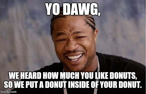 Yo Dawg Heard You | YO DAWG, WE HEARD HOW MUCH YOU LIKE DONUTS, SO WE PUT A DONUT INSIDE OF YOUR DONUT. | image tagged in memes,yo dawg heard you | made w/ Imgflip meme maker