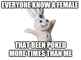 #Sitcalm | EVERYONE KNOW A FEMALE; THAT BEEN POKED MORE TIMES THAN ME | image tagged in pillsbury doughboy,funny memes,memes,jokes,meme,funny food | made w/ Imgflip meme maker